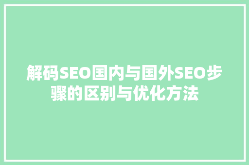 解码SEO国内与国外SEO步骤的区别与优化方法