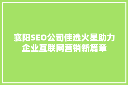 襄阳SEO公司佳选火星助力企业互联网营销新篇章