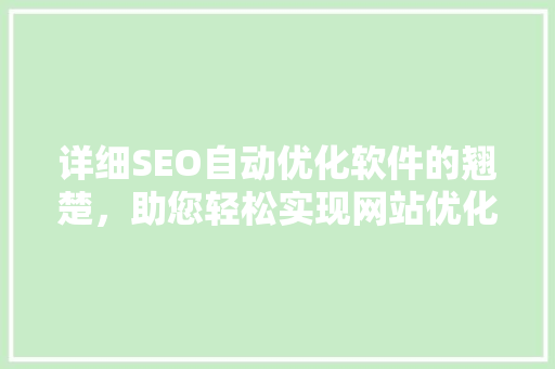详细SEO自动优化软件的翘楚，助您轻松实现网站优化