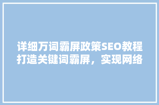 详细万词霸屏政策SEO教程打造关键词霸屏，实现网络营销新高度