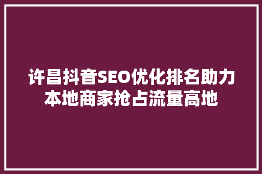 许昌抖音SEO优化排名助力本地商家抢占流量高地