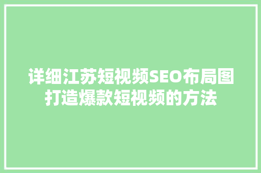 详细江苏短视频SEO布局图打造爆款短视频的方法
