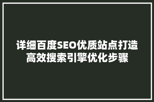 详细百度SEO优质站点打造高效搜索引擎优化步骤