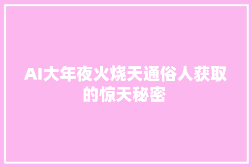 AI大年夜火烧天通俗人获取的惊天秘密 