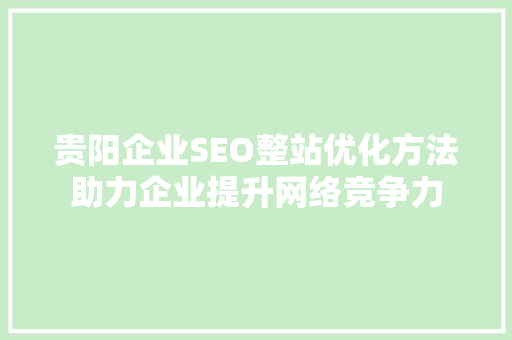 贵阳企业SEO整站优化方法助力企业提升网络竞争力