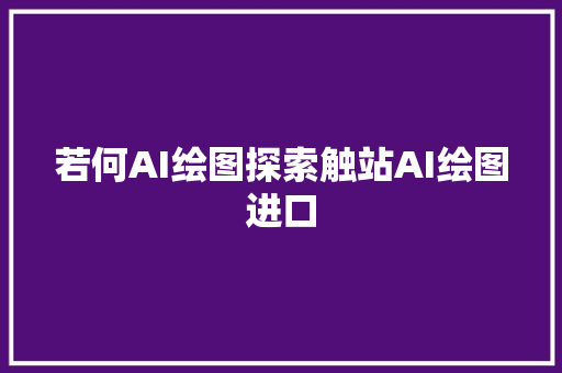 若何AI绘图探索触站AI绘图进口