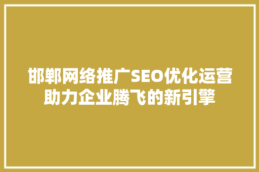 邯郸网络推广SEO优化运营助力企业腾飞的新引擎