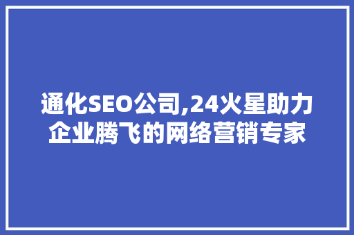 通化SEO公司,24火星助力企业腾飞的网络营销专家