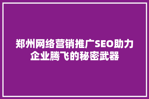 郑州网络营销推广SEO助力企业腾飞的秘密武器