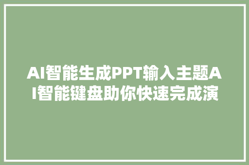 AI智能生成PPT输入主题AI智能键盘助你快速完成演示文