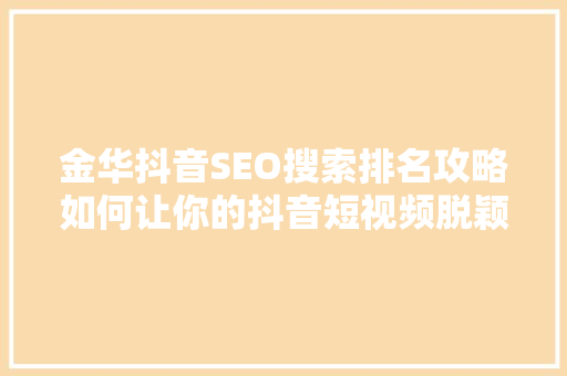 金华抖音SEO搜索排名攻略如何让你的抖音短视频脱颖而出