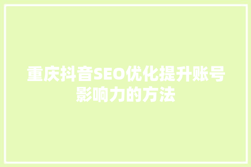 重庆抖音SEO优化提升账号影响力的方法