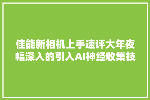 佳能新相机上手速评大年夜幅深入的引入AI神经收集技能