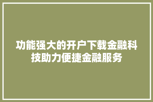 功能强大的开户下载金融科技助力便捷金融服务