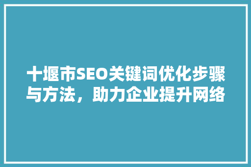十堰市SEO关键词优化步骤与方法，助力企业提升网络竞争力