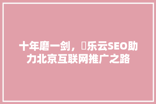 十年磨一剑，乚乐云SEO助力北京互联网推广之路