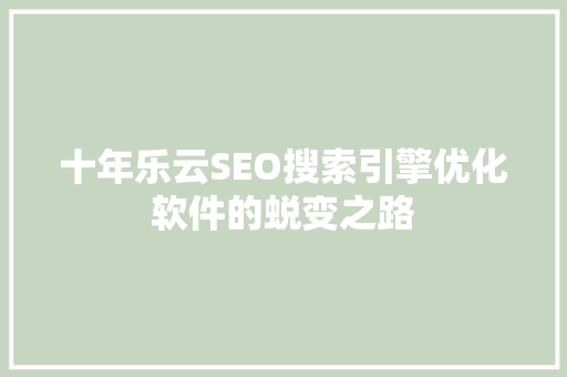 十年乐云SEO搜索引擎优化软件的蜕变之路
