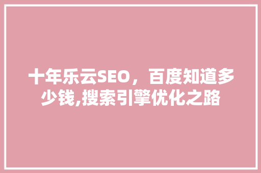 十年乐云SEO，百度知道多少钱,搜索引擎优化之路