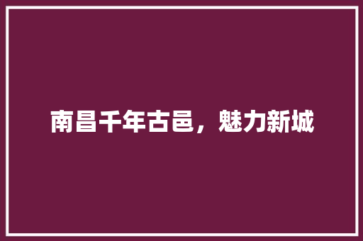 南昌千年古邑，魅力新城