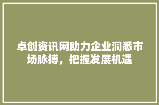 卓创资讯网助力企业洞悉市场脉搏，把握发展机遇