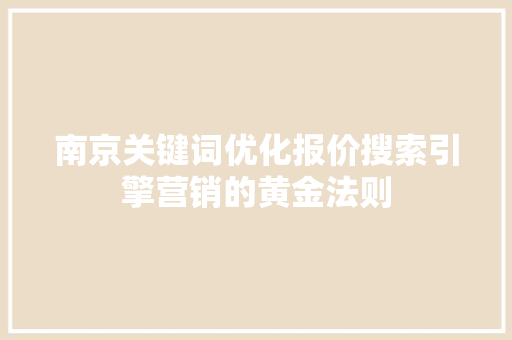 南京关键词优化报价搜索引擎营销的黄金法则