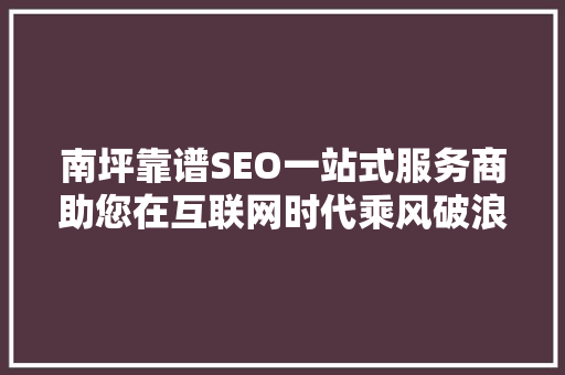 南坪靠谱SEO一站式服务商助您在互联网时代乘风破浪