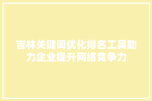 吉林关键词优化排名工具助力企业提升网络竞争力