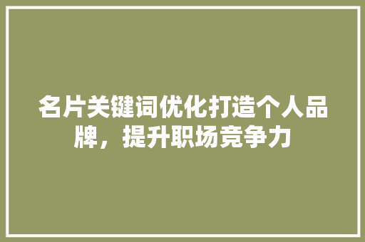 名片关键词优化打造个人品牌，提升职场竞争力