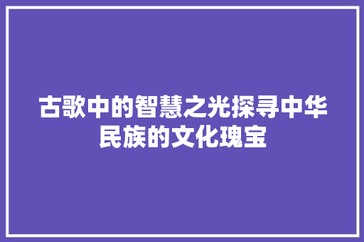 古歌中的智慧之光探寻中华民族的文化瑰宝