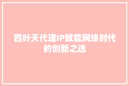 四叶天代理IP赋能网络时代的创新之选