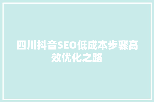 四川抖音SEO低成本步骤高效优化之路