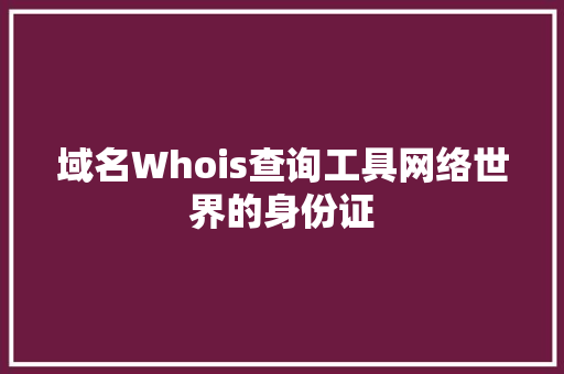 域名Whois查询工具网络世界的身份证