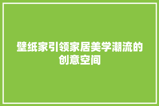 壁纸家引领家居美学潮流的创意空间