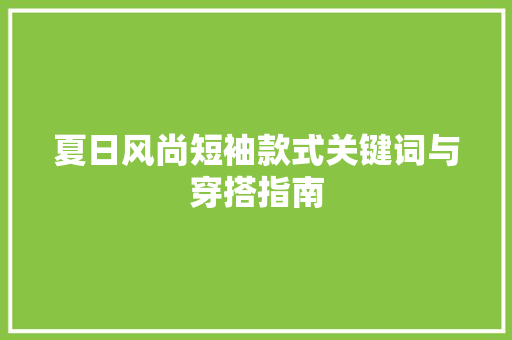 夏日风尚短袖款式关键词与穿搭指南