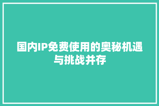 国内IP免费使用的奥秘机遇与挑战并存