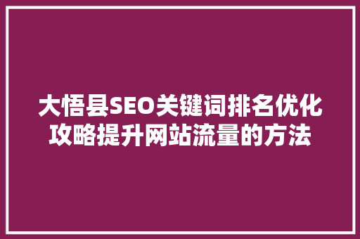 大悟县SEO关键词排名优化攻略提升网站流量的方法