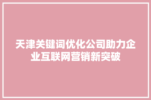 天津关键词优化公司助力企业互联网营销新突破