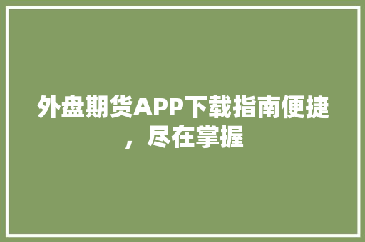 外盘期货APP下载指南便捷，尽在掌握