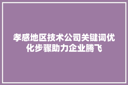 孝感地区技术公司关键词优化步骤助力企业腾飞