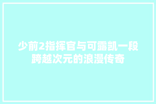 少前2指挥官与可露凯一段跨越次元的浪漫传奇