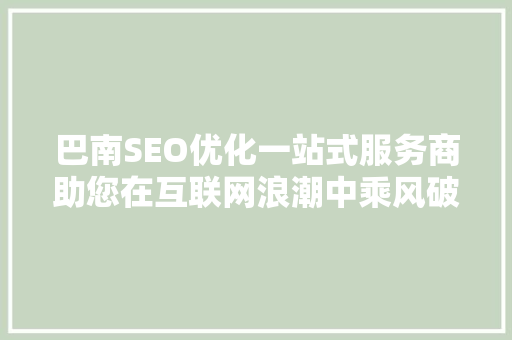 巴南SEO优化一站式服务商助您在互联网浪潮中乘风破浪