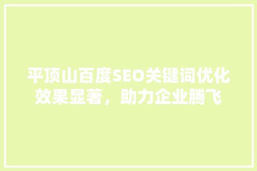平顶山百度SEO关键词优化效果显著，助力企业腾飞