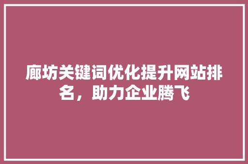 廊坊关键词优化提升网站排名，助力企业腾飞