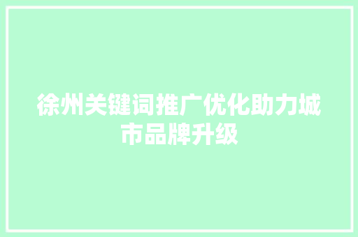 徐州关键词推广优化助力城市品牌升级
