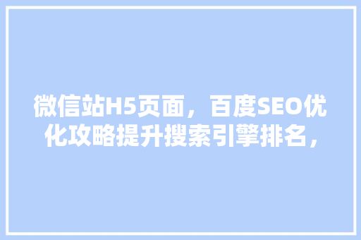 微信站H5页面，百度SEO优化攻略提升搜索引擎排名，吸引更多流量