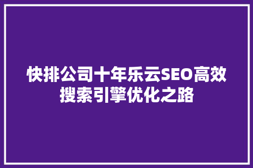 快排公司十年乐云SEO高效搜索引擎优化之路