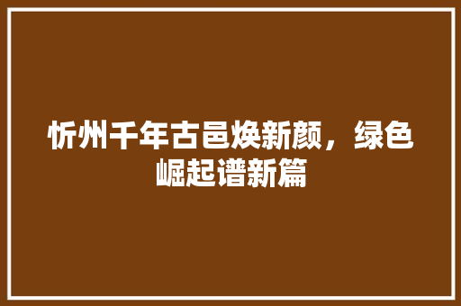 忻州千年古邑焕新颜，绿色崛起谱新篇