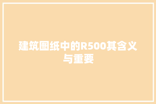 建筑图纸中的R500其含义与重要