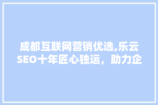 成都互联网营销优选,乐云SEO十年匠心独运，助力企业腾飞