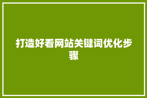 打造好看网站关键词优化步骤